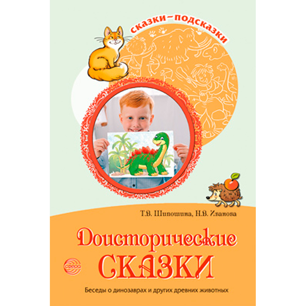 Сказки-подсказки. Доисторические сказки. Беседы о динозаврах и других древних животных/ Шипошина Т.В., Иванова Н.В. 9785994928301